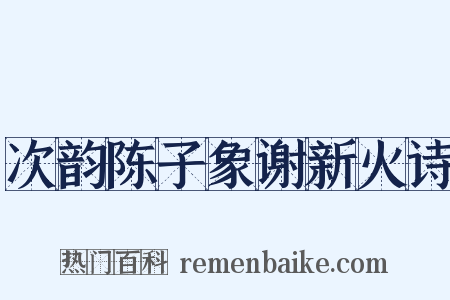 次韵陈子象谢新火诗是什么意思的图片